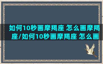 如何10秒画摩羯座 怎么画摩羯座/如何10秒画摩羯座 怎么画摩羯座-我的网站